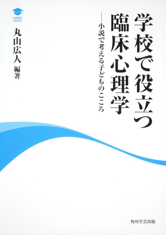 学校で役立つ臨床心理学　アカデミック・ライブラリー　[ノンフィクション（その他）]　小説で考える子どものこころ」丸山広人　KADOKAWA