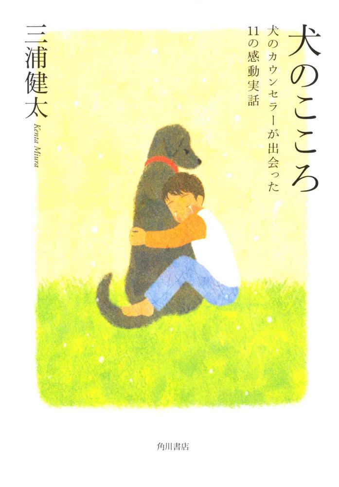 犬のこころ 犬のカウンセラーが出会った１１の感動実話 三浦 健太 ノンフィクション Kadokawa