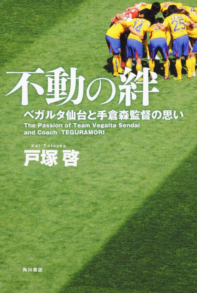 不動の絆 ベガルタ仙台と手倉森監督の思い 戸塚 啓 ノンフィクション Kadokawa