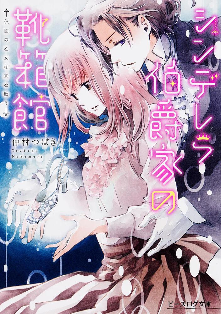 シンデレラ伯爵家の靴箱館 仮面の乙女は真を歌う 仲村 つばき ビーズログ文庫 Kadokawa