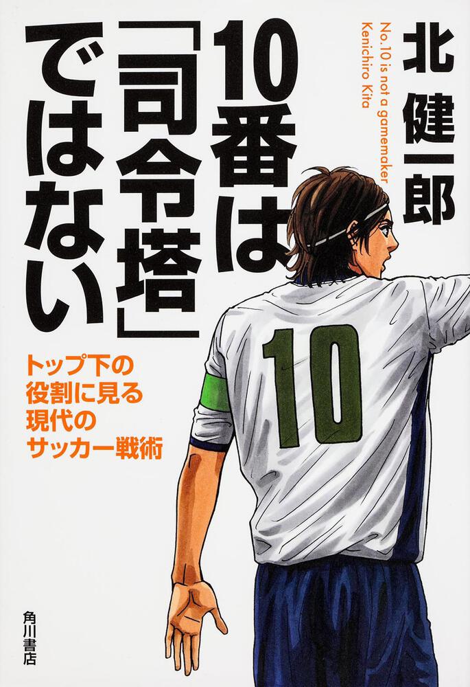 １０番は 司令塔 ではない トップ下の役割に見る現代のサッカー戦術 北 健一郎 一般書 Kadokawa