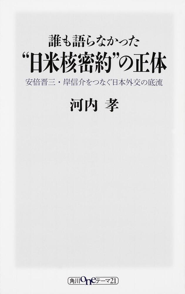 誰も語らなかった 日米核密約 の正体 安倍晋三 岸信介をつなぐ日本外交の底流 河内 孝 一般書 電子版 Kadokawa