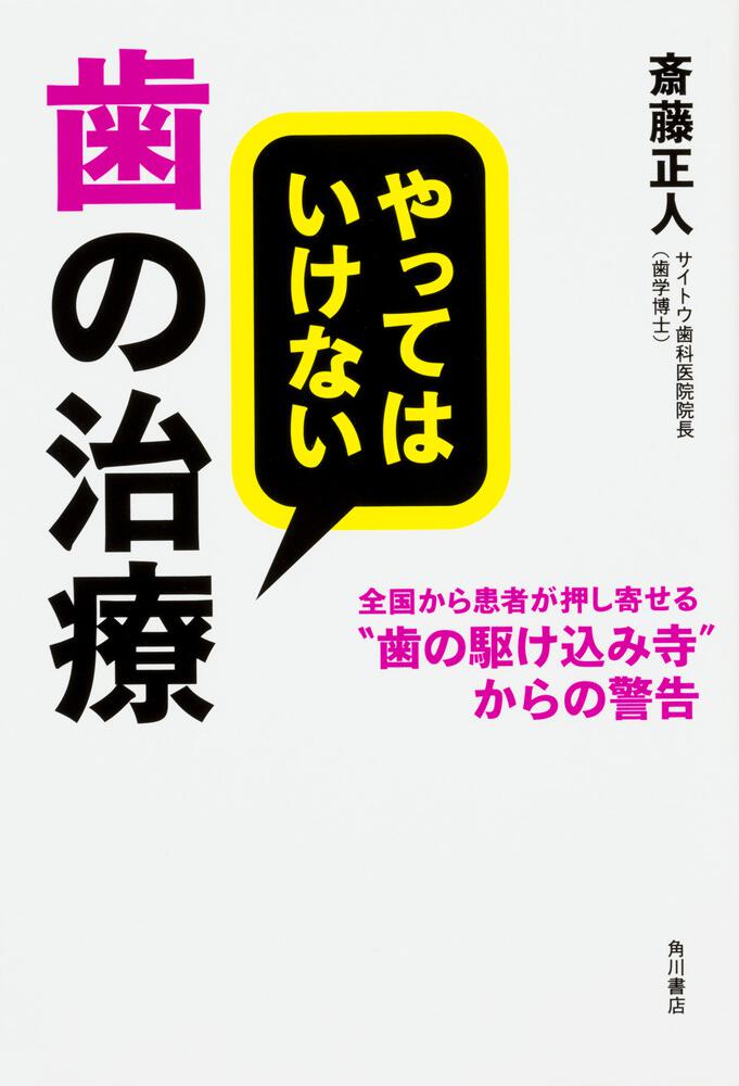 やってはいけない歯の治療 全国から患者が押し寄せる 歯の駆け込み寺 からの警告 斎藤 正人 一般書 Kadokawa