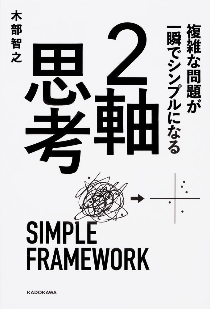 複雑な問題が一瞬でシンプルになる　[ビジネス書]　２軸思考」木部智之　KADOKAWA