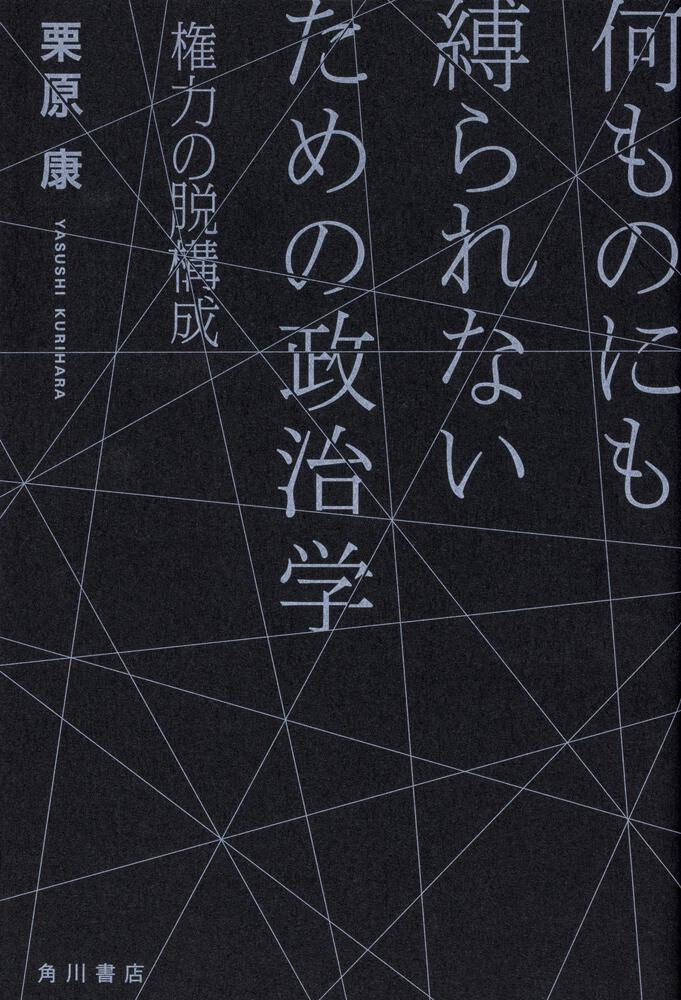 何ものにも縛られないための政治学 権力の脱構成 栗原 康 ノンフィクション 電子版 Kadokawa