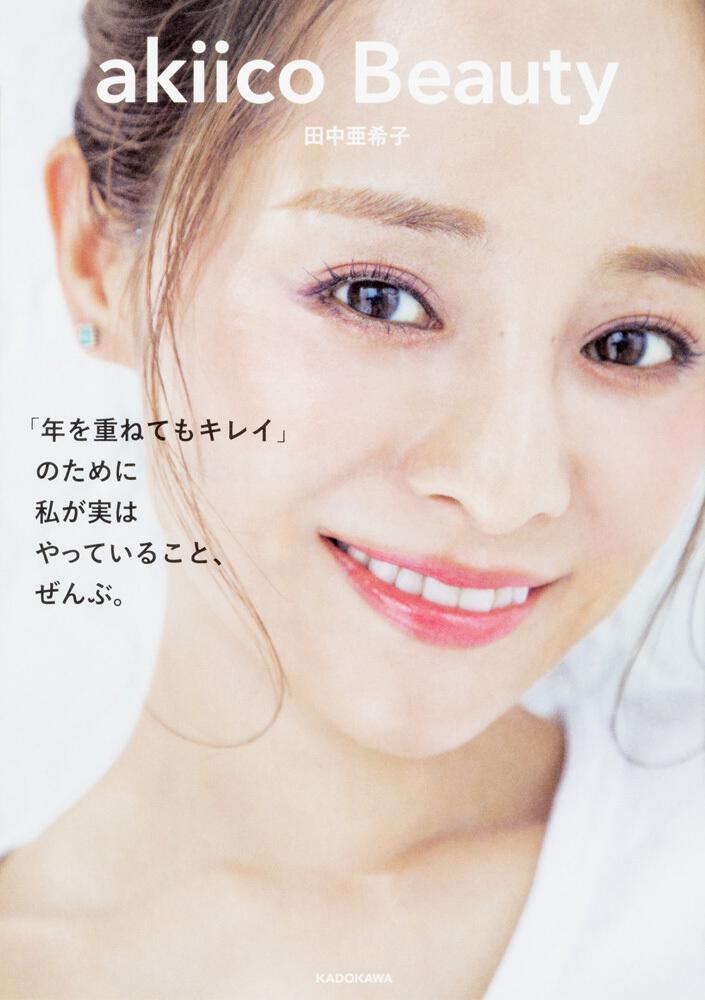 Akiico Beauty 年を重ねてもキレイ のために 私が実はやっていること ぜんぶ 田中 亜希子 生活 実用書 Kadokawa