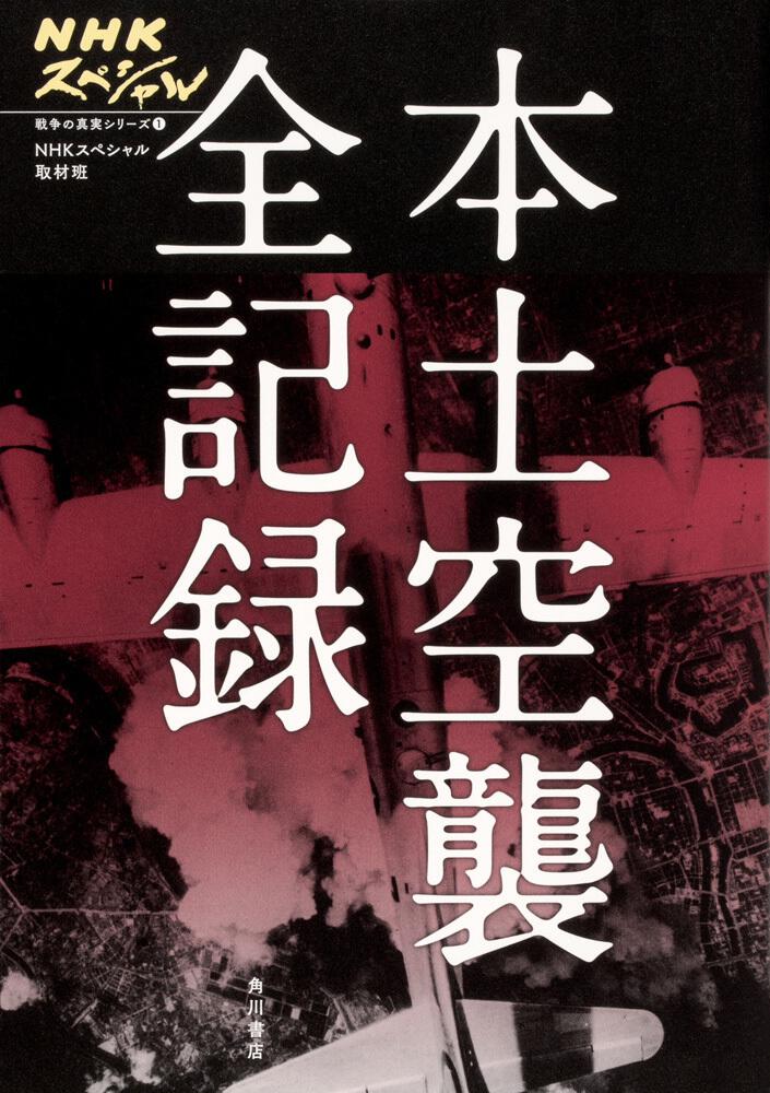 Nhkスペシャル 戦争の真実シリーズ１ 本土空襲 全記録 ｎｈｋスペシャル取材班 ノンフィクション Kadokawa