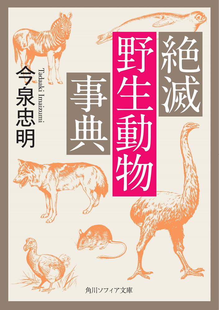 絶滅野生動物事典」今泉忠明 [角川ソフィア文庫] - KADOKAWA