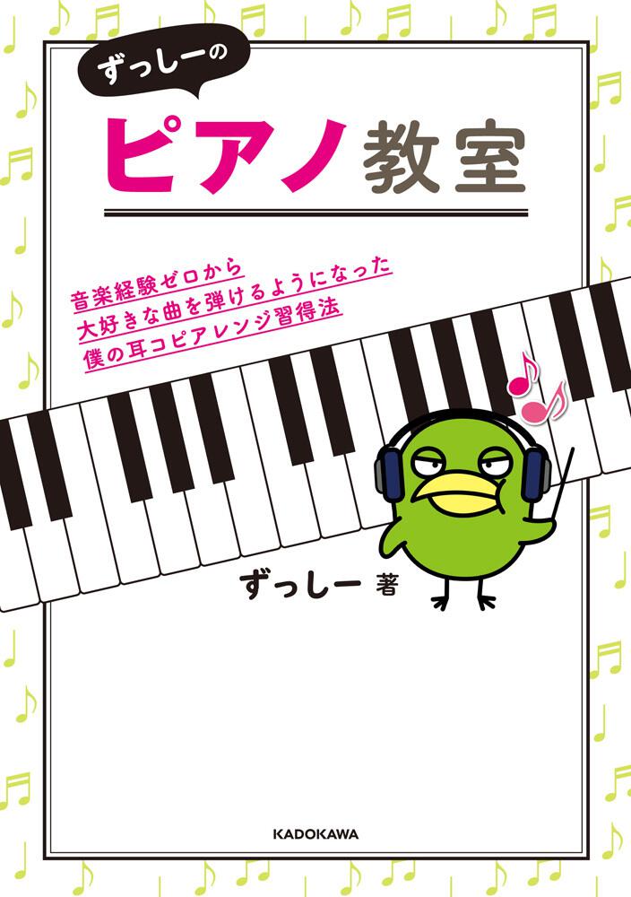 ずっしーのピアノ教室 音楽経験ゼロから大好きな曲を弾けるようになった僕の耳コピアレンジ習得法」ずっしー [生活・実用書] KADOKAWA