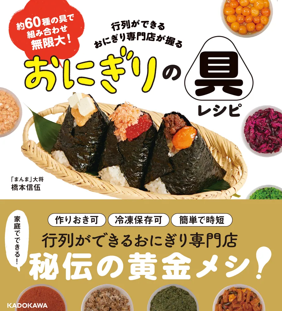 約60種の具で組み合わせ無限大！ 行列ができるおにぎり専門店が握る おにぎりの具レシピ」橋本信伍 [生活・実用書] - KADOKAWA