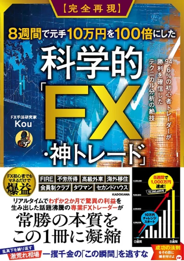 完全再現】8週間で元手10万円を100倍にした科学的「FX・神トレード」 94.6%の初心者トレーダーが勝利を確信したテクニカル分析の絶技」Kou  [ビジネス書] - KADOKAWA