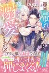 書影：毎日「帰れ」と言われてたのに、急に溺愛されてます!?