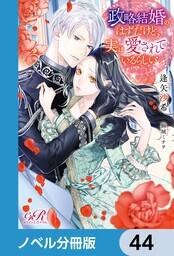 書影：政略結婚のはずだけど、実は愛されているらしい【ノベル分冊版】　44