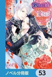 書影：政略結婚のはずだけど、実は愛されているらしい【ノベル分冊版】　53