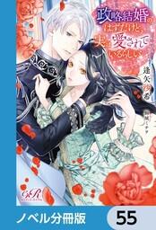 書影：政略結婚のはずだけど、実は愛されているらしい【ノベル分冊版】　55