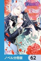 書影：政略結婚のはずだけど、実は愛されているらしい【ノベル分冊版】　62