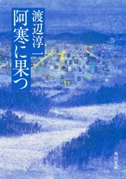 阿寒に果つ」渡辺淳一 [角川文庫] - KADOKAWA