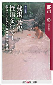 秘湯、珍湯、怪湯を行く！ ―温泉チャンピオン６０００湯の軌跡