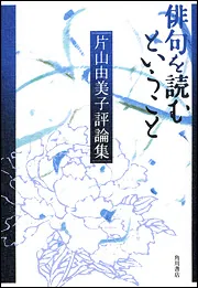 俳句教養講座 第一巻 俳句を作る方法・読む方法」片山由美子