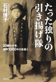 たった独りの引き揚げ隊 １０歳の少年、満州１０００キロを征く