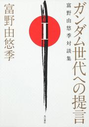 ガンダム世代への提言 富野由悠季対談集　Ｉ