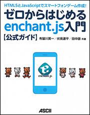 ＨＴＭＬ５とＪａｖａＳｃｒｉｐｔでスマートフォンゲーム作成！ ゼロからはじめるｅｎｃｈａｎｔ．ｊｓ入門【公式ガイド】