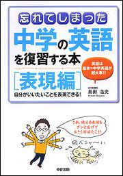 自分が言いたいことを表現できる！ 忘れてしまった中学の英語を復習する本［表現編］