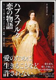 ハプスブルク　恋の物語 七〇〇年王朝に秘められた不倫・政略・愛憎の歴史