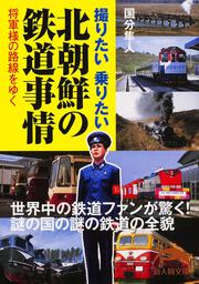 撮りたい　乗りたい 北朝鮮の鉄道事情 将軍様の路線をゆく