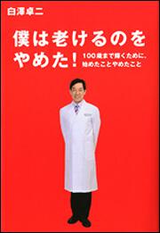 僕は老けるのをやめた！ １００歳まで輝くために　始めたことやめたこと