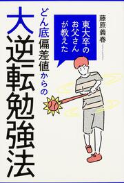 東大卒のお父さんが教えた　どん底偏差値からの大逆転勉強法