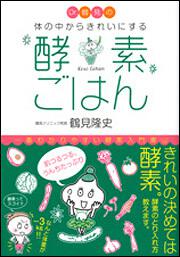 Ｄｒ．鶴見の酵素　体の中からきれいにする 酵素ごはん