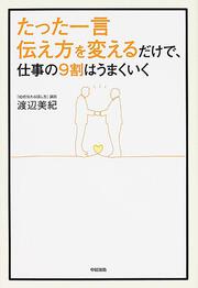 たった一言伝え方を変えるだけで、仕事の９割はうまくいく