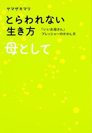 とらわれない生き方　母として 「いいお母さん」プレッシャーのかわし方