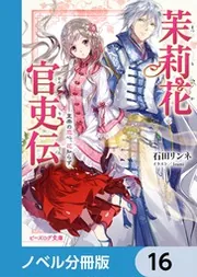 茉莉花官吏伝【ノベル分冊版】 16」石田リンネ [ビーズログ文庫