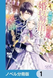 よし、黒騎士な婚約者とは婚約解消して薬師になろう! よし、黒騎士な婚約者とは婚約解消して薬師になろう！【ノベル分冊版