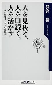 人を見抜く、人を口説く、人を活かす プロ野球スカウトの着眼点