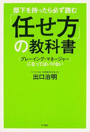 部下を持ったら必ず読む　「任せ方」の教科書 「プレーイング・マネージャー」になってはいけない