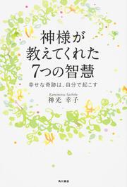 神様が教えてくれた７つの智慧 幸せな奇跡は、自分で起こす