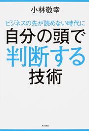 ビジネスの先が読めない時代に 自分の頭で判断する技術