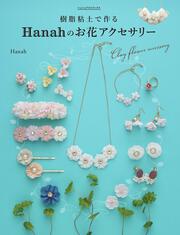 樹脂粘土で作る　Ｈａｎａｈのお花アクセサリー はじめてでもカンタン！オーブンで焼かずに作れる シュシュアリスブックス