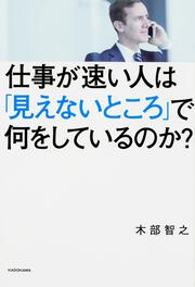 仕事が速い人は「見えないところ」で何をしているのか？