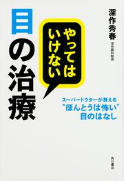 やってはいけない目の治療 スーパードクターが教える“ほんとうは怖い”目のはなし