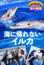 野生どうぶつを救え！　本当にあった涙の物語 海に帰れないイルカ