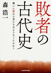 敗者の古代史 戦いに敗れた者たちはどうなったのか？