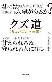 君には知人から100万借りられる人望があるか？ クズ道（ちょいズル人生術） 人心の一手先を読んで、甘えられる＆守られる人になる