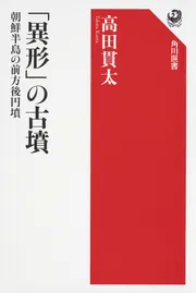 異形」の古墳 朝鮮半島の前方後円墳」高田貫太 [角川選書