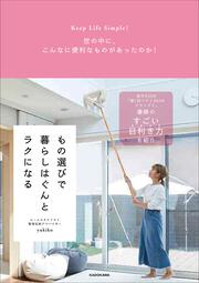 Keep　Life　Simple！ 世の中に、こんなに便利なものがあったのか！ もの選びで暮らしはぐんとラクになる