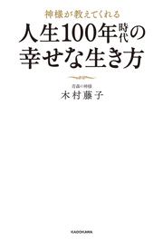 神様が教えてくれる　人生100年時代の幸せな生き方