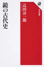 鏡の古代史」辻田淳一郎 [角川選書] - KADOKAWA